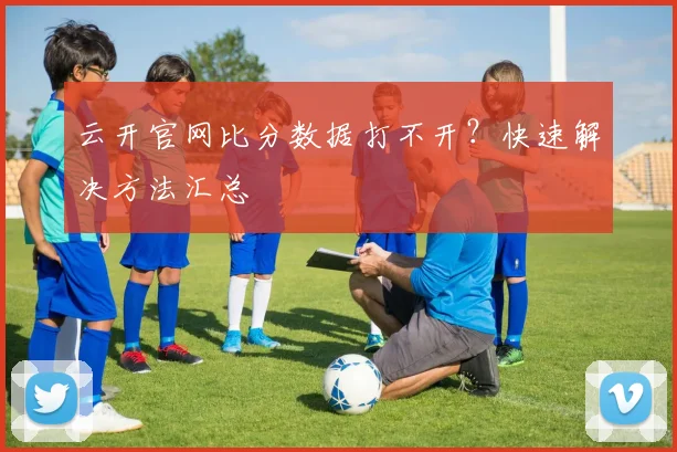 云开官网比分数据打不开？快速解决方法汇总