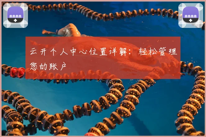 云开个人中心位置详解：轻松管理您的账户