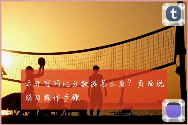 云开官网比分数据怎么看？页面说明与操作步骤