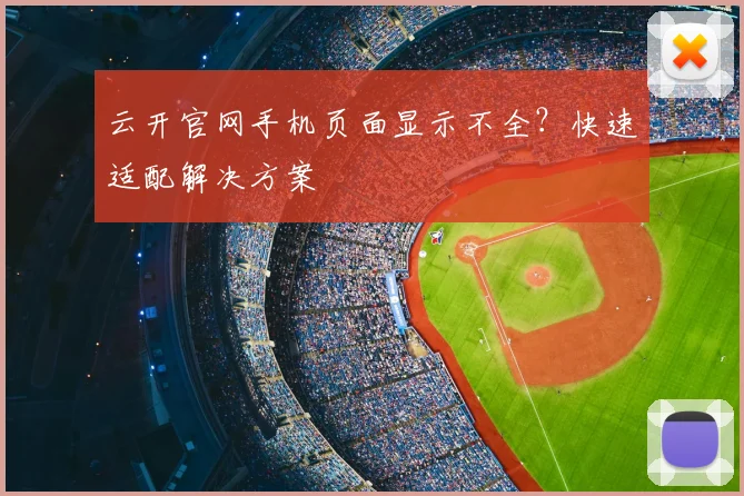 云开官网手机页面显示不全？快速适配解决方案