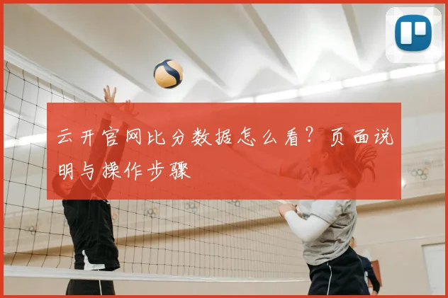 云开官网比分数据怎么看？页面说明与操作步骤