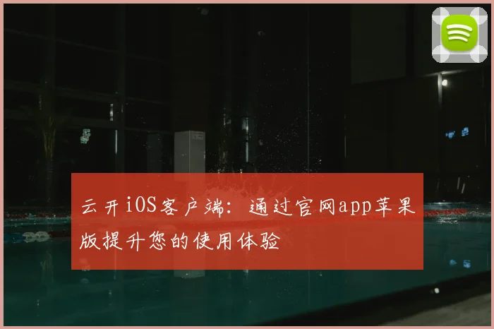 云开iOS客户端：通过官网app苹果版提升您的使用体验