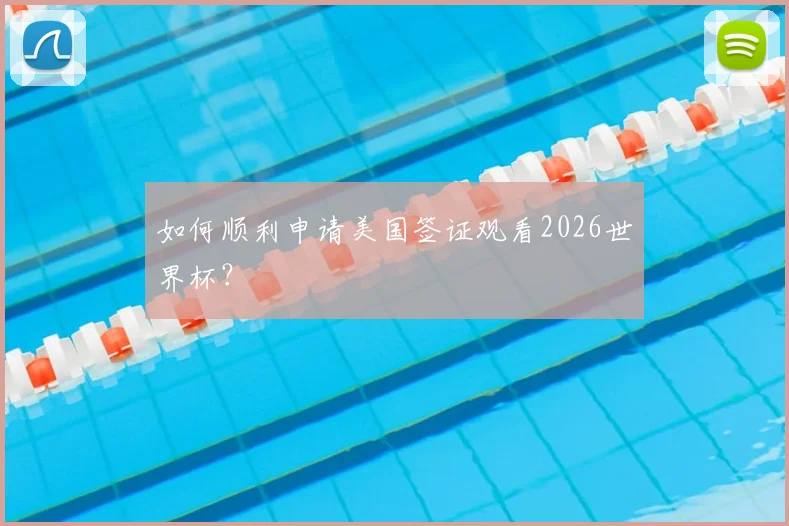 如何顺利申请美国签证观看2026世界杯？
