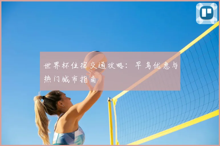 世界杯住宿交通攻略：早鸟优惠与热门城市指南