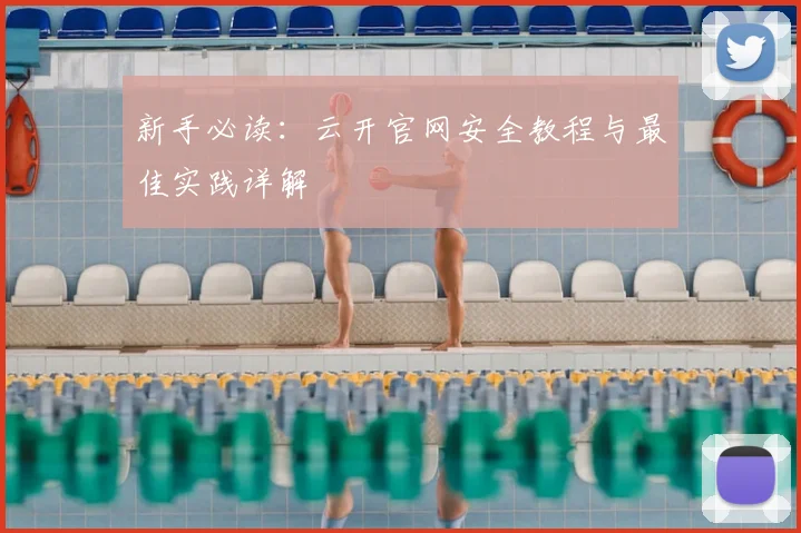 新手必读：云开官网安全教程与最佳实践详解
