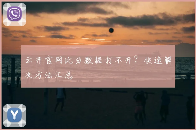 云开官网比分数据打不开？快速解决方法汇总